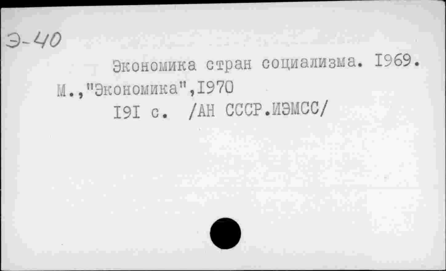 ﻿ЦО
Экономика стран социализма. 1969.
М.,"Экономика”,1970
191 с. /АН СССР.ИЭМСС/